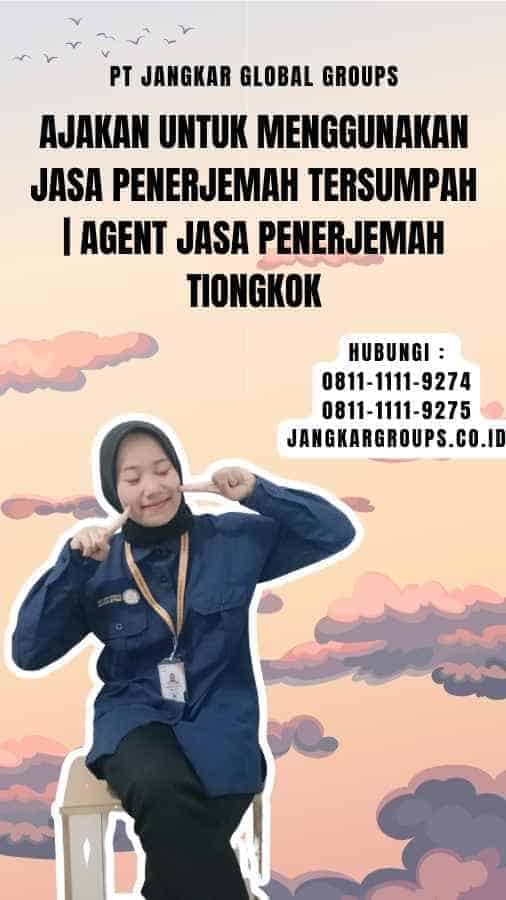 Ajakan untuk Menggunakan Jasa Penerjemah Tersumpah Agent Jasa Penerjemah Tiongkok