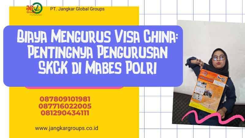 Biaya Mengurus Visa China: Pentingnya Pengurusan SKCK di Mabes Polri