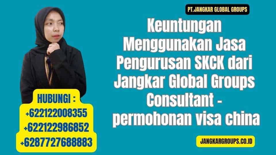 Keuntungan Menggunakan Jasa Pengurusan SKCK dari Jangkar Global Groups Consultant - permohonan visa china