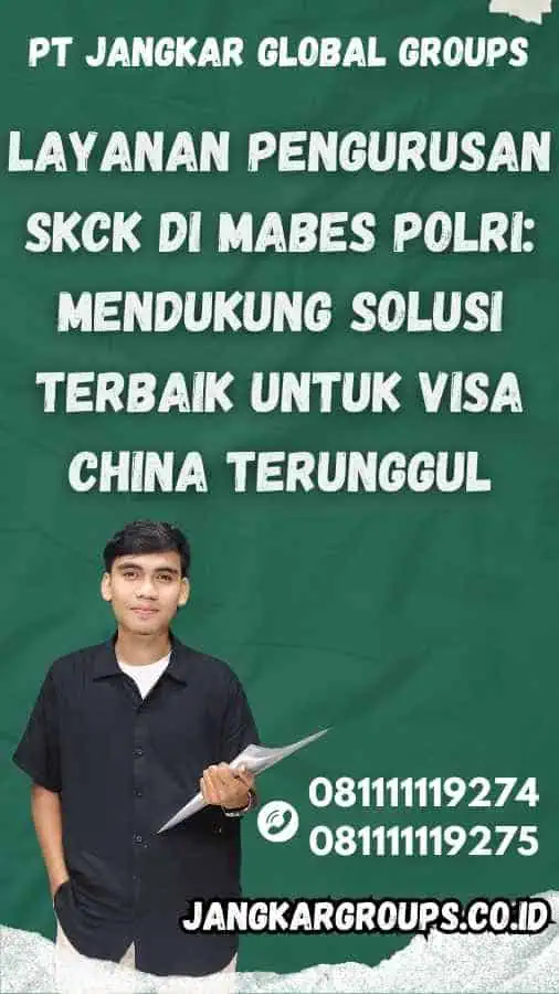 Layanan Pengurusan SKCK di Mabes Polri: Mendukung Solusi Terbaik untuk Visa China Terunggul