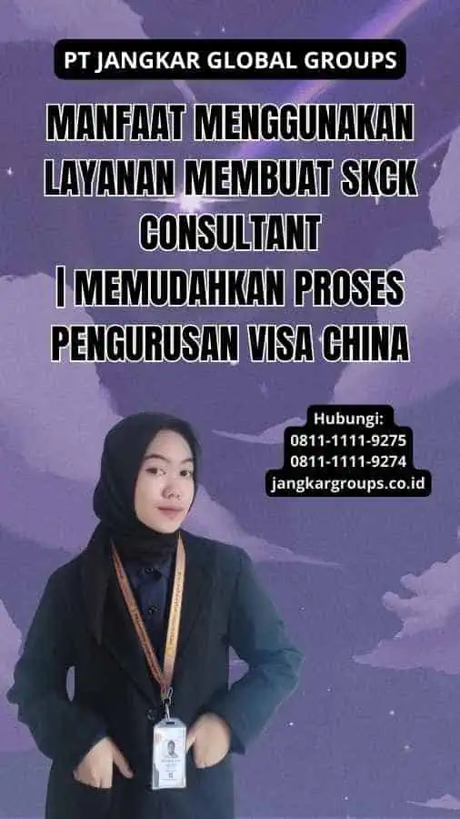 Manfaat Menggunakan Layanan Membuat SKCK Consultant | Memudahkan Proses Pengurusan Visa China 