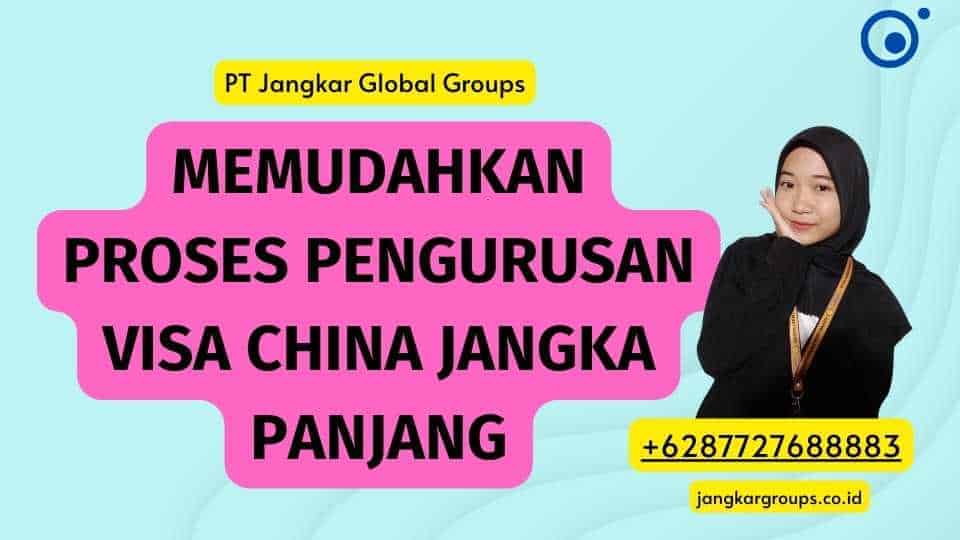 Memudahkan Proses Pengurusan Visa China Jangka Panjang