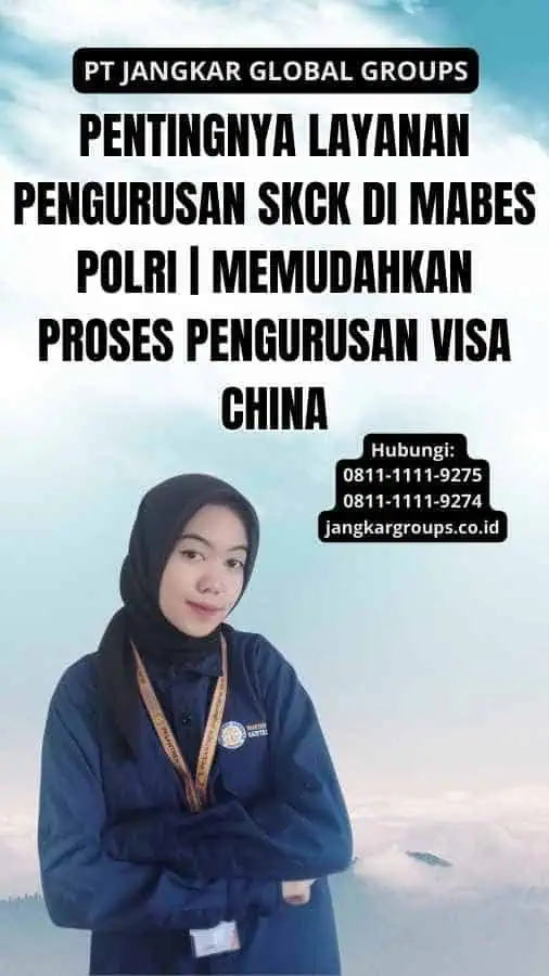 Pentingnya Layanan Pengurusan SKCK di Mabes Polri | Memudahkan Proses Pengurusan Visa China 