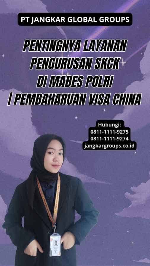 Pentingnya Layanan Pengurusan SKCK di Mabes Polri | Pembaharuan Visa China