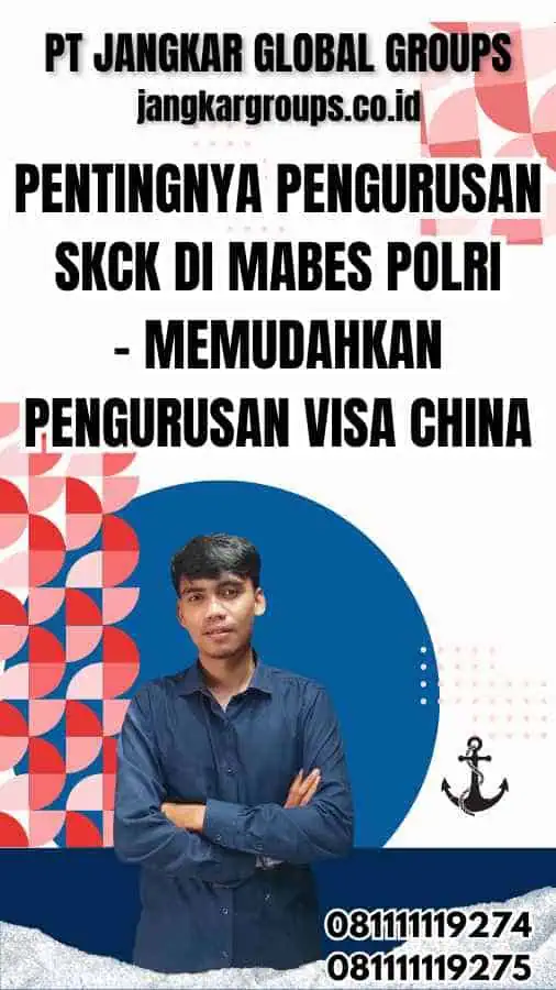 Pentingnya Pengurusan SKCK di Mabes Polri - Memudahkan Pengurusan Visa China