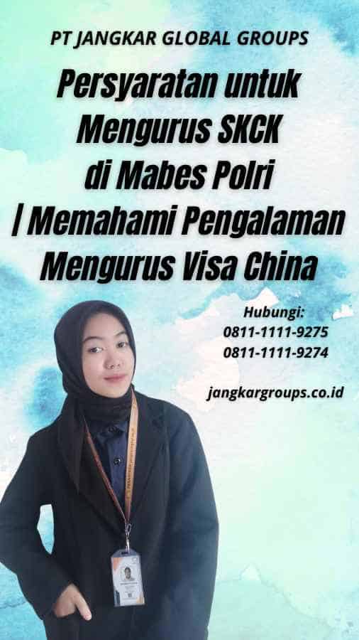 Persyaratan untuk Mengurus SKCK di Mabes Polri Memahami Pengalaman Mengurus Visa China