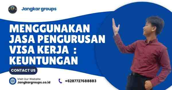 Menggunakan Jasa Pengurusan Visa Kerja : Keuntungan