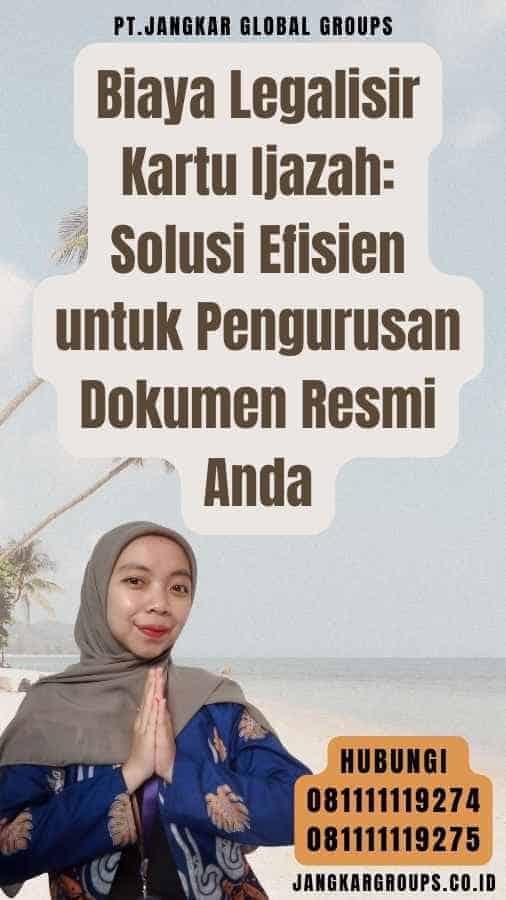 Biaya Legalisir Kartu Ijazah Solusi Efisien untuk Pengurusan Dokumen Resmi Anda