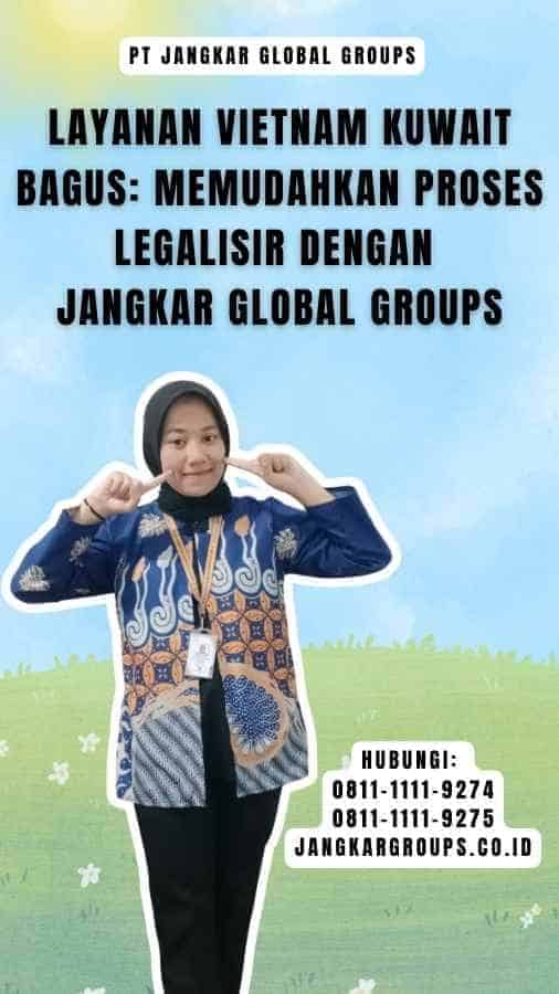 Layanan Vietnam Kuwait Bagus Memudahkan Proses Legalisir dengan Jangkar Global Groups