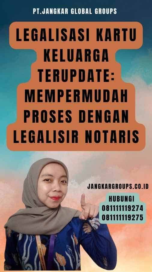 Legalisasi Kartu Keluarga Terupdate Mempermudah Proses dengan Legalisir Notaris