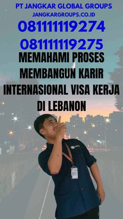 Memahami Proses Membangun Karir Internasional Visa Kerja di Lebanon
