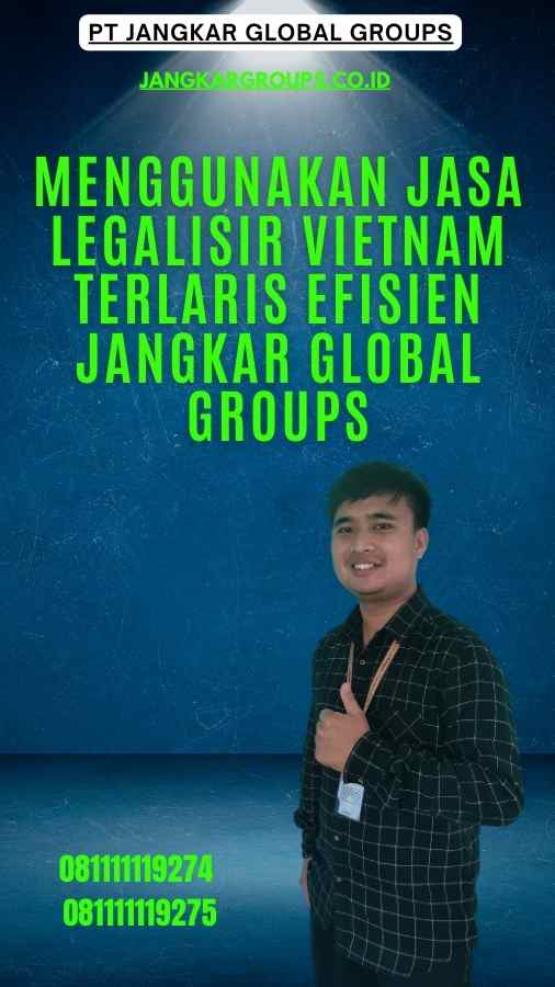 Menggunakan Jasa Legalisir Vietnam Terlaris Efisien Jangkar Global Groups