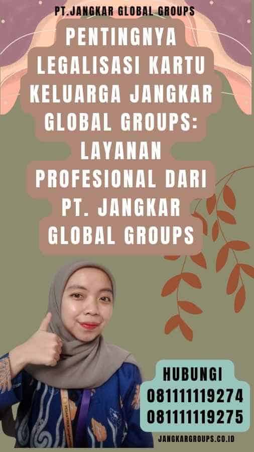 Pentingnya legalisasi Kartu Keluarga Jangkar Global Groups Layanan Profesional dari PT. Jangkar Global Groups