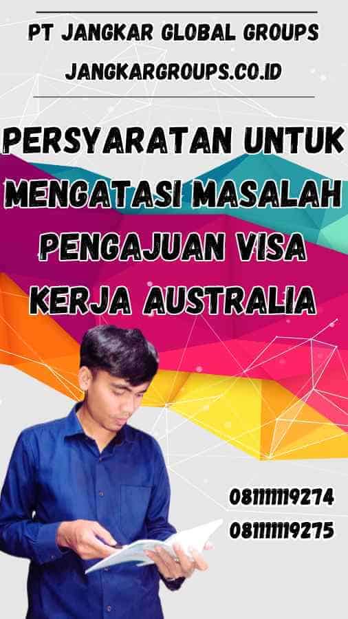 Persyaratan untuk Mengatasi Masalah Pengajuan Visa Kerja Australia