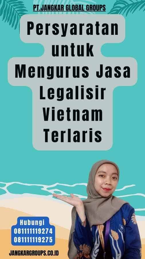 Persyaratan untuk Mengurus Jasa Legalisir Vietnam Terlaris