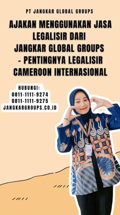 Ajakan Menggunakan Jasa Legalisir dari Jangkar Global Groups - Pentingnya Legalisir Cameroon Internasional