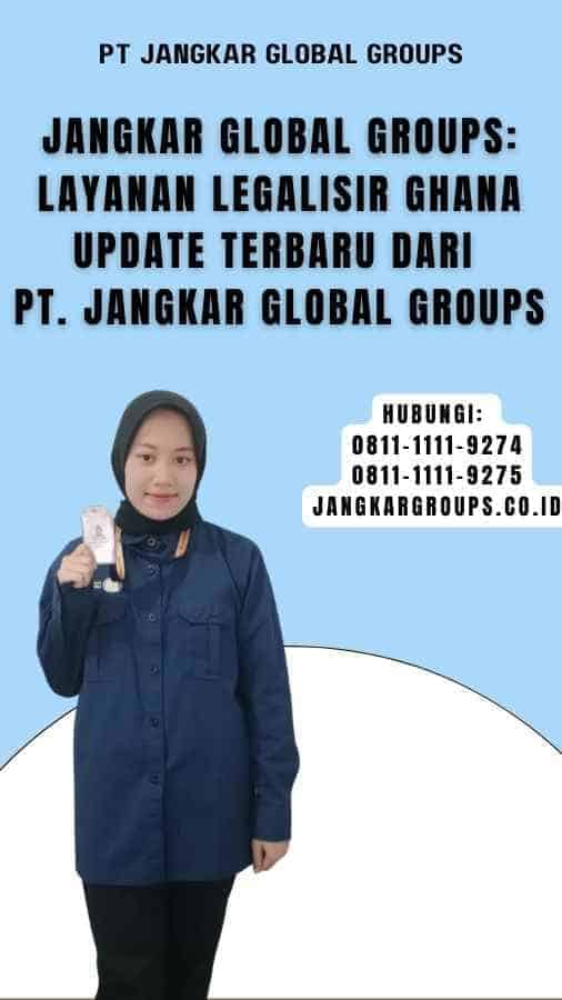 Jangkar Global Groups Layanan Legalisir Ghana Update Terbaru dari PT. Jangkar Global Groups