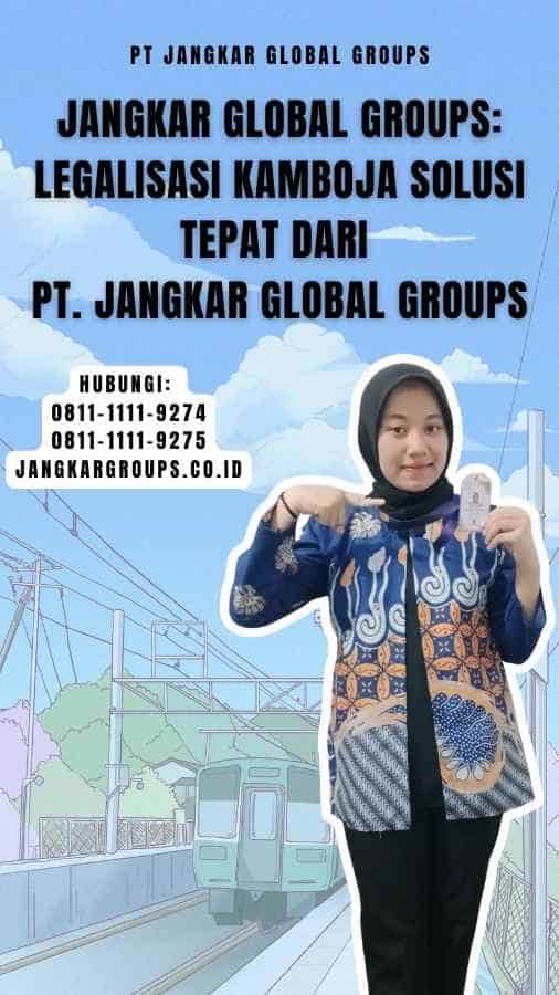 Jangkar Global Groups Legalisasi Kamboja Solusi Tepat dari PT. Jangkar Global Groups