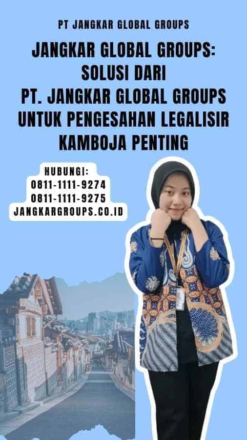 Jangkar Global Groups Solusi dari PT. Jangkar Global Groups untuk Pengesahan Legalisir Kamboja Penting