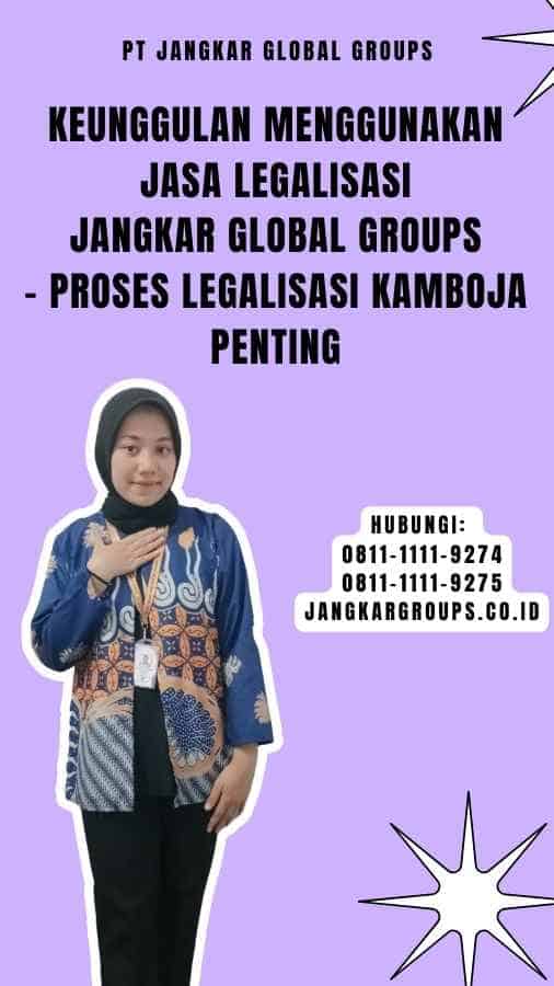 Keunggulan Menggunakan Jasa Legalisasi Jangkar Global Groups - Proses Legalisasi Kamboja Penting