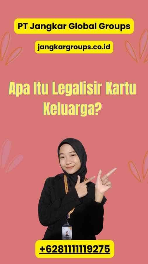 Apa Itu Legalisir Kartu Keluarga?