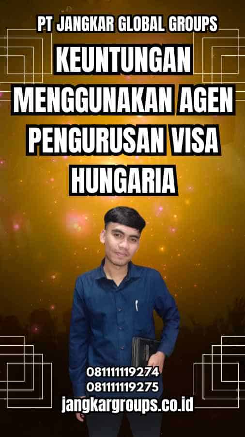 Keuntungan Menggunakan Agen Pengurusan Visa Hungaria