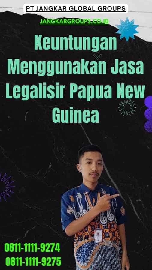 Keuntungan Menggunakan Jasa Legalisir Papua New Guinea