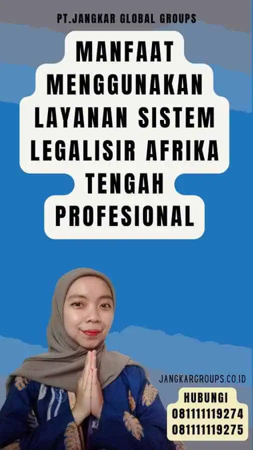 Manfaat Menggunakan Layanan Sistem Legalisir Afrika Tengah Profesional