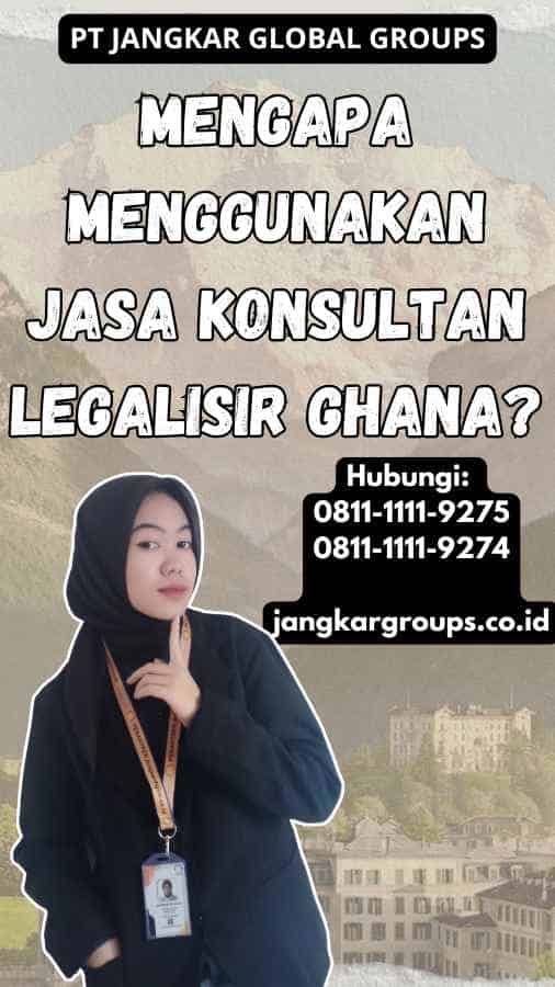 Mengapa Menggunakan Jasa Konsultan Legalisir Ghana?