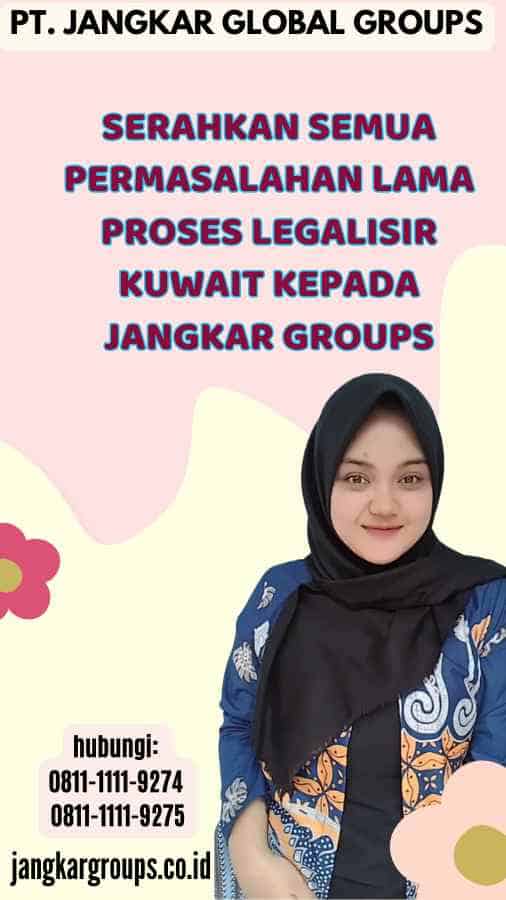 Serahkan semua permasalahan Lama Proses Legalisir Kuwait kepada Jangkar Groups