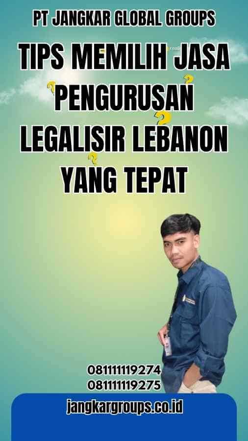 Tips Memilih Jasa Pengurusan Legalisir Lebanon yang Tepat