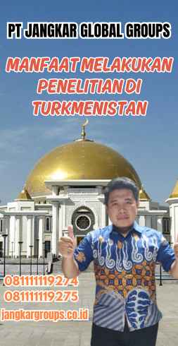 Manfaat Melakukan Penelitian di Turkmenistan