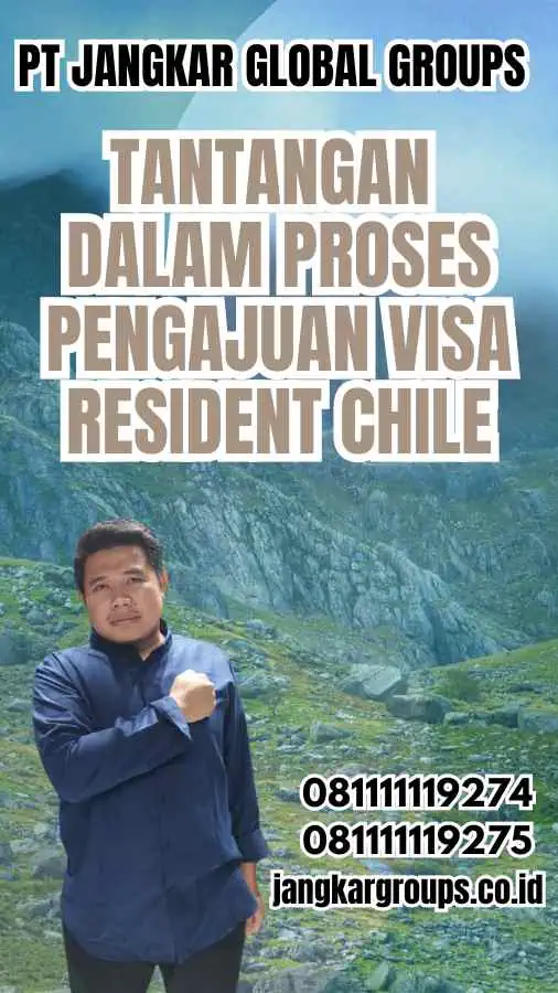 Tantangan dalam Proses Pengajuan Visa Resident Chile