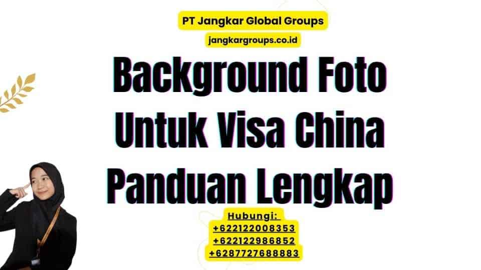 Background Foto Untuk Visa China Panduan Lengkap