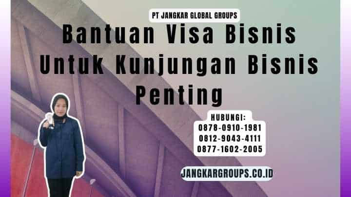 Bantuan Visa Bisnis Untuk Kunjungan Bisnis Penting