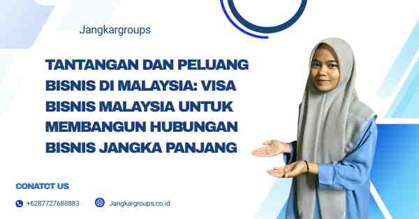 Tantangan dan Peluang Bisnis di Malaysia: Visa Bisnis Malaysia Untuk Membangun Hubungan Bisnis Jangka Panjang
