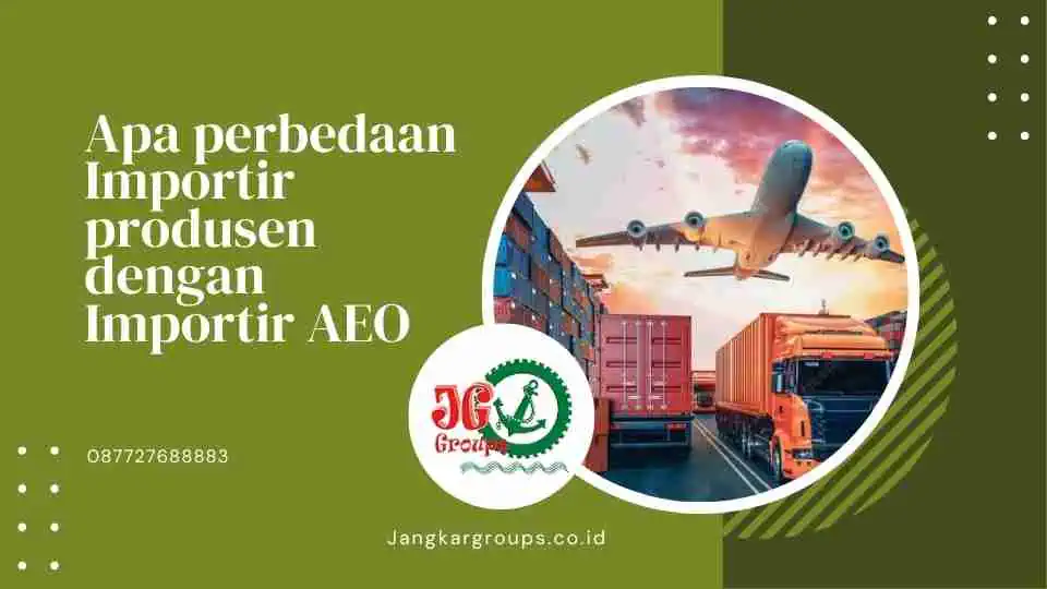 Apa perbedaan Importir produsen dengan Importir AEO