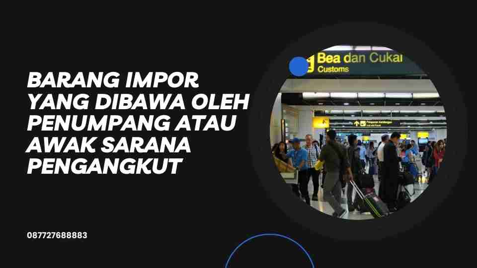 Barang impor yang dibawa oleh Penumpang atau Awak Sarana Pengangkut