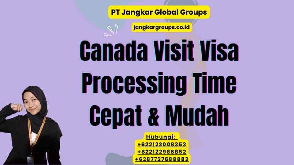 Canada Visit Visa Processing Time Cepat & Mudah