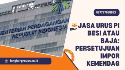 Jasa Urus PI Besi Atau Baja: Persetujuan Impor Kemendag