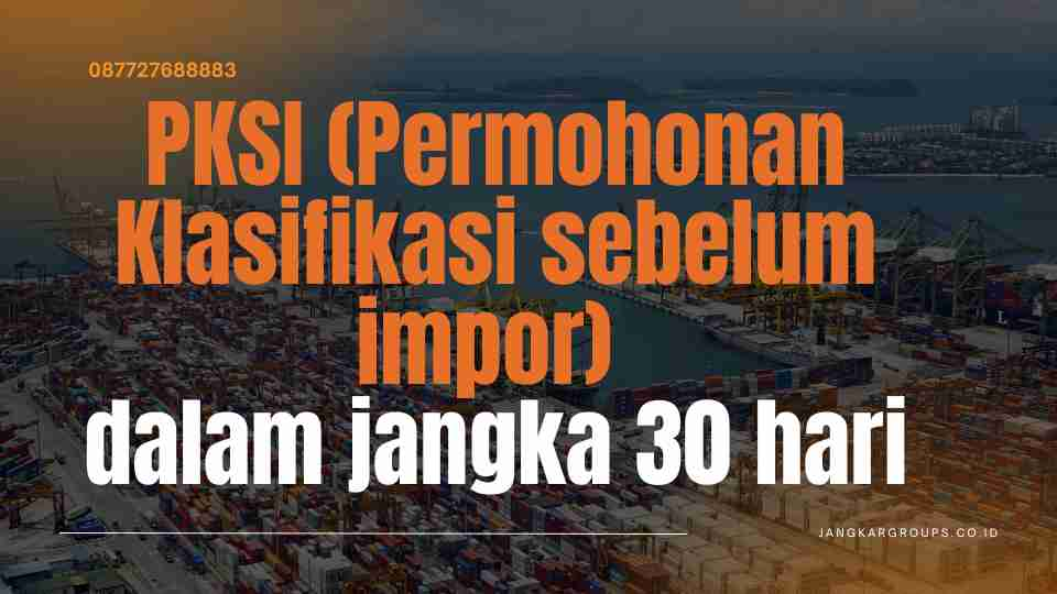 PKSI (Permohonan Klasifikasi sebelum impor) dalam jangka 30 hari