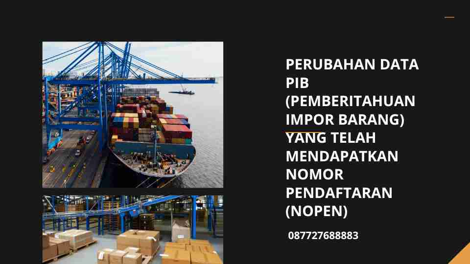 Perubahan data PIB (Pemberitahuan Impor Barang) yang telah mendapatkan nomor pendaftaran (nopen)