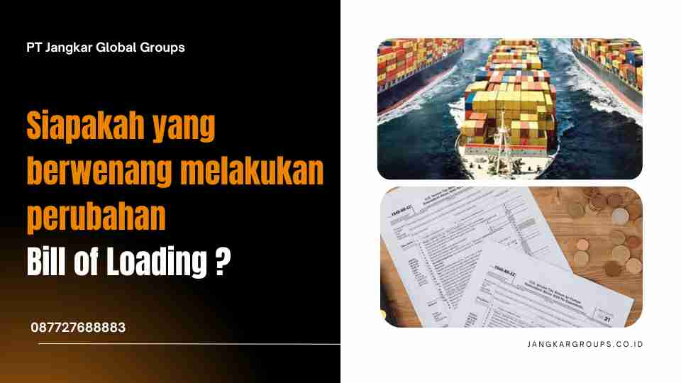 Siapakah yang berwenang melakukan perubahan Bill of Loading ?