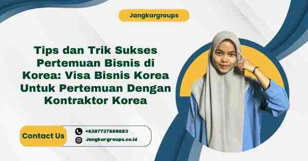 Tips dan Trik Sukses Pertemuan Bisnis di Korea: Visa Bisnis Korea Untuk Pertemuan Dengan Kontraktor Korea