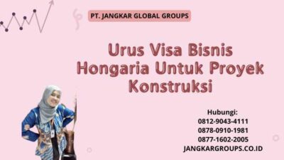 Urus Visa Bisnis Hongaria Untuk Proyek Konstruksi