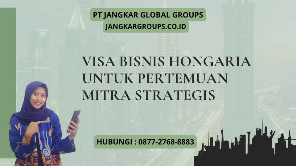 Visa Bisnis Hongaria Untuk Pertemuan Mitra Strategis