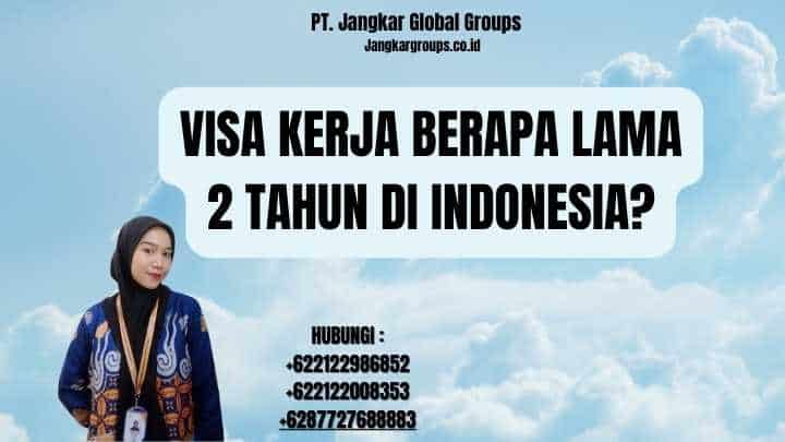Visa Kerja Berapa Lama 2 Tahun di Indonesia?