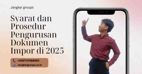 Jasa Pengurusan Untuk Dokumen Impor, Syarat dan Prosedur Pengurusan Dokumen Impor di 2025