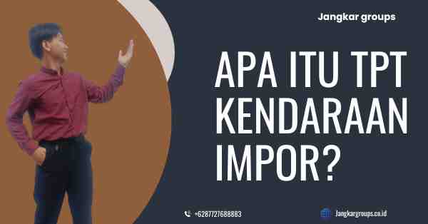 Apa Itu TPT Kendaraan Impor?