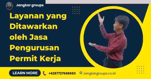Layanan yang Ditawarkan oleh Jasa Pengurusan Permit Kerja: